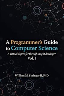 A Programmer's Guide to Computer Science: A virtual degree for the self-taught developer