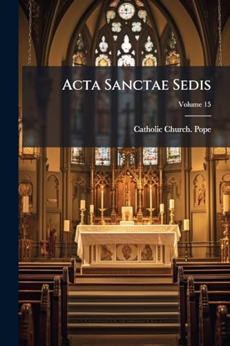 Acta Sanctae Sedis: In Compendium Opportune Redacta Et Illustrata; Volume 15