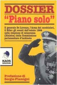 Dossier «Piano solo». Il generale De Lorenzo, l'Arma dei carabinieri, il Sifar: gli eventi dell'estate 1964 nella relazione di minoranza (Sinistra)... Dossier «Piano solo». Il generale De Lorenzo, l'Arma dei carabinieri, il Sifar: gli eventi dell'estate 1964 nella relazione di minoranza (Sinistra)...