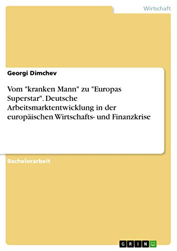 Vom "kranken Mann" zu "Europas Superstar". Deutsche Arbeitsmarktentwicklung in der europäischen Wirtschafts- und Finanzkrise (German Edition)
