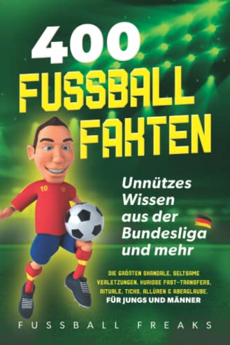 400 FUSSBALL-FAKTEN: Unnützes Wissen aus der Bundesliga und mehr - Die größten Skandale, seltsame Verletzungen, kuriose Fast-Transfers, Rituale, Ticks, Allüren...