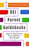 How to Teach Kids to be Kind to Gay People: A Modern Parenting Book for Raising an LGBTQ+ Ally (DEI Parent Guidebooks) (English Edition)