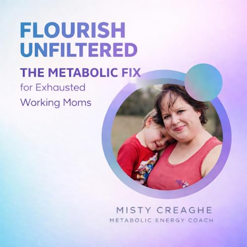 Couverture de Flourish Unfiltered: THE METABOLIC FIX for exhausted working moms