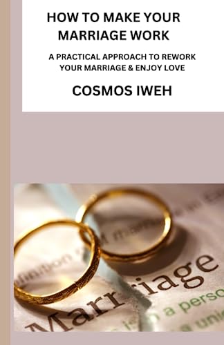  HOW TO MAKE YOUR MARRIAGE WORK: A PRACTICAL APPROACH TO REWORK YOUR MARRIAGE