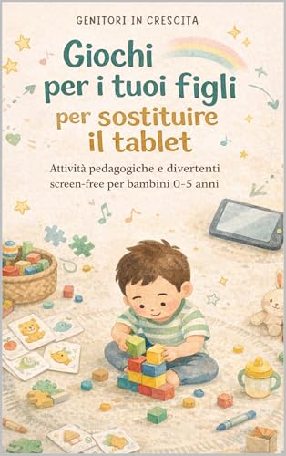 Giochi per i tuoi figli per sostituire il tablet: Attività educative e divertenti screen free per bambini 0-5 anni