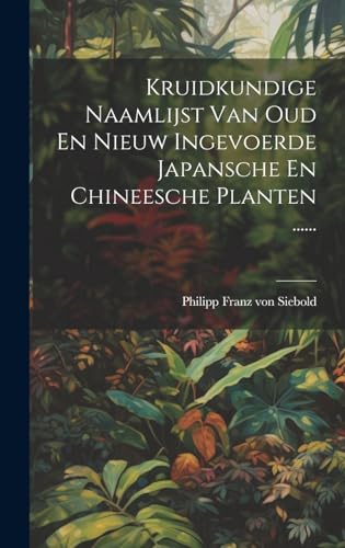 Kruidkundige Naamlijst Van Oud En Nieuw Ingevoerde Japansche En Chineesche Planten ......
