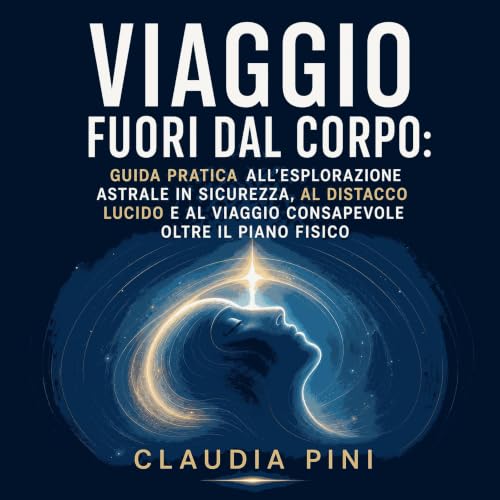 『Viaggio fuori dal corpo: Guida pratica all&rsquo;esplorazione astrale in sicurezza, al distacco lucido e al viaggio consapev