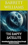 The Empty Satellite: Unraveling the Hollow Moon Theory Through Seismic Anomalies (Moon Mysteries: Unnatural Theories and Lunar Anomalies Book 1)