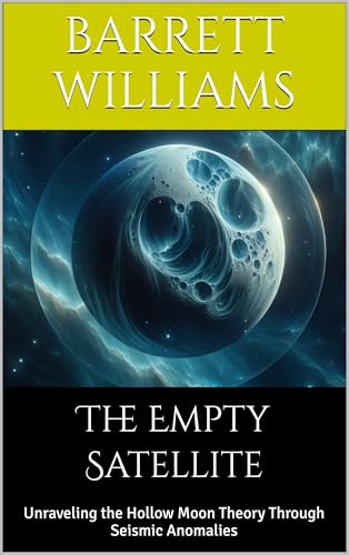 The Empty Satellite: Unraveling the Hollow Moon Theory Through Seismic Anomalies (Moon Mysteries: Unnatural Theories and Lunar Anomalies Book 1)