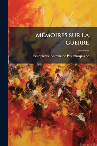 Mémoires sur la guerre: Contenant les maximes les plus nécessaires dans les opérations de l'art militaire (French Edition)