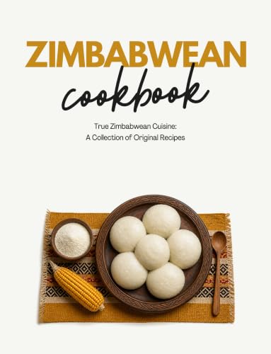 Zimbabwean Cookbook: True Zimbabwean Cuisine: A Collection of Original Recipes