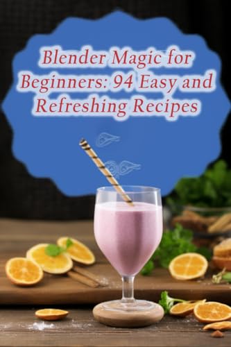 Blender Magic for Beginners: 94 Easy and Refreshing Recipes
