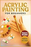 ACRYLIC PAINTING FOR BEGINNERS: An Illustrated Step-by-Step Guide to Essential Techniques, Color Mixing, and Creative Canvas Projects