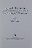 Beyond Clericalism: The Congregation As a Focus for Theological Education (Scholars Press Studies in Religious and Theological Scholarship) (Dissertation Series / Society of Biblical Literature)