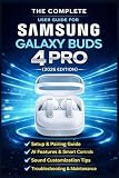 The Complete User Guide for Samsung Galaxy Buds 4 Pro (2026): A Step-by-Step Manual to Master AI Features, Sound Customization, Pairing, Troubleshooting, and Everyday Use
