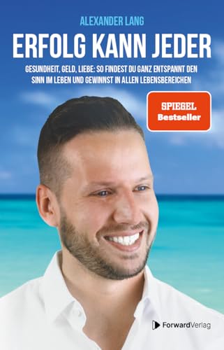 Erfolg kann jeder: Gesundheit, Geld, Liebe: So findest Du ganz entspannt den Sinn im Leben und gewinnst in allen Lebensbereichen