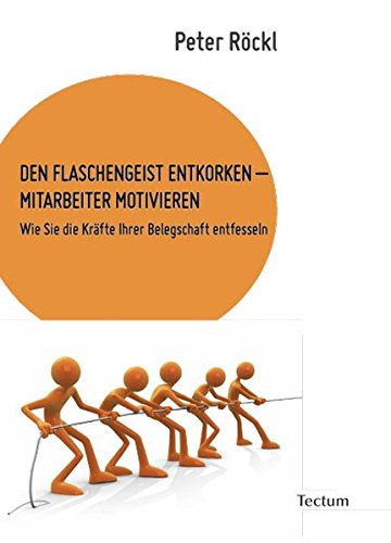 DEN FLASCHENGEIST ENTKORKEN – MITARBEITER MOTIVIEREN: Wie Sie die Kräfte Ihrer Belegschaft entfes DEN FLASCHENGEIST ENTKORKEN – MITARBEITER MOTIVIEREN: Wie Sie die Kräfte Ihrer Belegschaft entfes