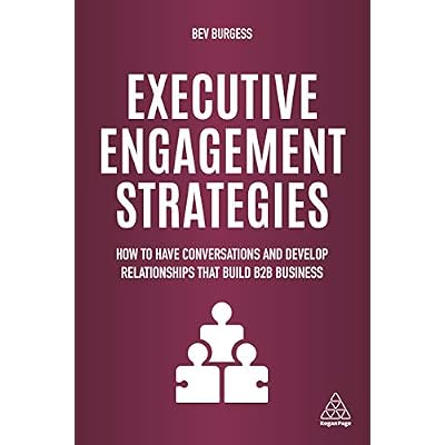 Executive Engagement Strategies: How to Have Conversations and Develop Relationships that Build B2B Business