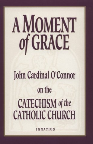 A Moment of Grace: John Cardinal O'Connor on the Catechism of the ...