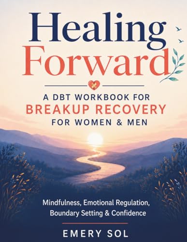 Healing Forward: A DBT Workbook for Breakup Recovery for Women & Men: Practical Breakup Tools for Adults, Mindfulness, Emotional Regulation, Boundary ... for Navigating Divorce & Building Confidence