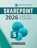 Microsoft SharePoint 2026 Guide for Beginners: A Practical Step By Step Path To Confident Collaboration Secure Document Management And Smarter Teamwork For Modern Digital Workplaces