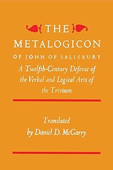 The Metalogicon of John of Salisbury - A Twelfth-Century Defense of the Verbal and Logical Arts of the Trivium
