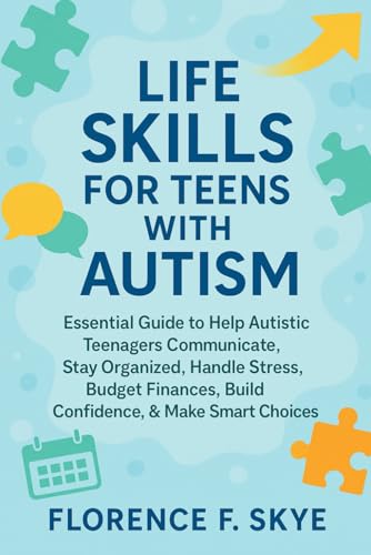 Life Skills for Teens with Autism: Essential Guide to Help Autistic Teenagers Communicate, Stay Organized, Handle Stress, Budget Finances, Build Confidence, & Make Smart Choices