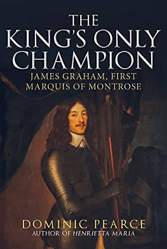The King's Only Champion: James Graham, First Marquis of Montrose