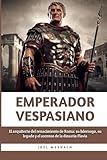 Emperador Vespasiano: El arquitecto del renacimiento de Roma: su liderazgo, su legado y el ascenso de la dinastía Flav