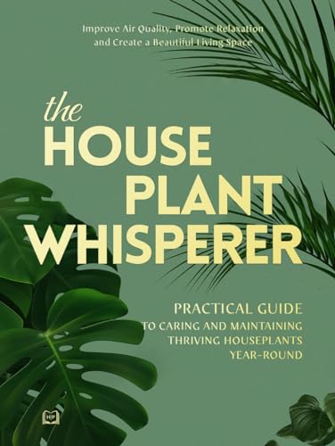 The Houseplant Whisperer: Practical Guide to Caring for & Maintaining