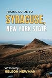Hiking Guide To Syracuse, New York State: Hit the Trails with Confidence (Top Hiking Destinations and Trails)