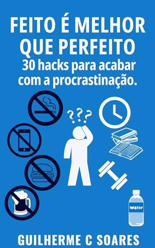 Feito é melhor que perfeito: 30 Hacks para acabar com a procrastinação.