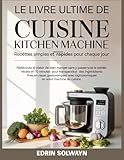  Le livre ultime de cuisine Kitchen Machine Recettes Simples et Rapides pour chaque jour: Redécouvrez le plaisir de bien manger sans y passer toute la ... des ingrédients frais en repas gastronomi