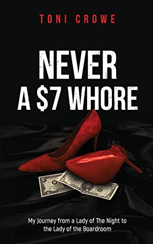 NEVER a $7 Whore: My Journey from a Lady of The Night to the Lady of the Boardroom