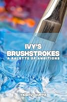 Ivy's Brushstrokes: A Palette of Ambitions B0GWK8X4SZ Book Cover