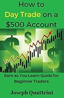 How to Day Trade on a $500 Account: Earn as You Learn Guide for Beginner Traders 1542551188 Book Cover