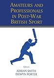 Amateurs and Professionals in Post-War British Sport (British Politics and Society)