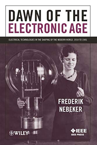 Dawn of the Electronic Age: Electrical Technologies in the Shaping of the Modern World, 1914 to 1945