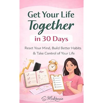 Get Your Life Together In 30 Days: Reset Your Mind , Build Better Habits & Take Control Of Your Life