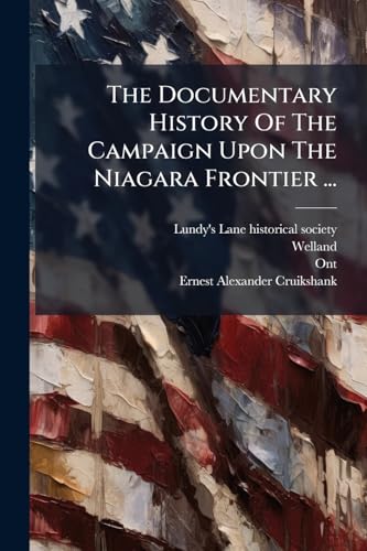 The Documentary History Of The Campaign Upon The Niagara Frontier ...: In 1812-14 (i.e. 1813-14)