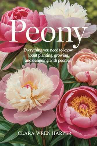 Peony: Everything You Need to Know About Planting, Growing, and Designing with Peonies.