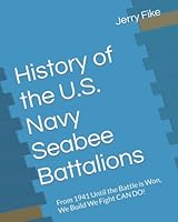 History of the U.S. Navy Seabee Battalions: From 1941 Until the Battle is Won, We Build - We Fight - CAN DO! 1729337120 Book Cover