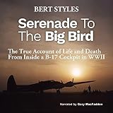 Serenade to the Big Bird: The True Account of Life and Death from Inside a B-17 Cockpit in WWII