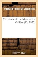 Vie Pa(c)Nitente de Mme de La Vallia]re, A(c)Crite Par Mme de Genlis Et Suivie Des Ra(c)Flexions: Sur La Misa(c)Ricorde de Dieu Par Mme de La Vallia]re Et Des Lettres de La Maame Au Mal de Bellefonds 2011746922 Book Cover