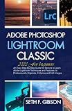  Adobe Photoshop Lightroom for Beginners: An Easy Step-By-Step Guide for Seniors to Learn Adobe Lightroom Techniques and Features, to Professionally Organize, Enhance and Edit Images