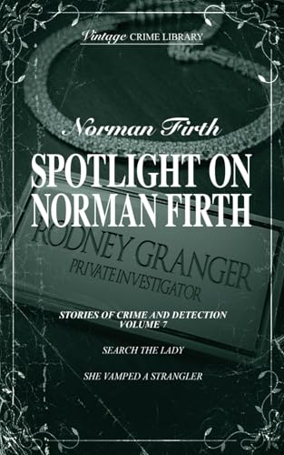 Spotlight on Norman Firth - Stories of Crime & Detection Volume 7 (Search The Lady & She Vamped A Strangler) (Vintage Crime Library)