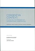 Consent in Context: Fulfilling the Promise of International Arbitration: Multiparty, Multi-Contract, and Non-Contract Arbitration 0314904239 Book Cover