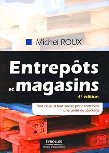 Entrepots et magasins - tout ce qu'il faut savori pour concevoir une unité de st - tout ce qu'il fau: TOUT CE QU'IL FAUT SAVOIR POUR CONCEVOIR UNE UNITE DE STOCKAGE (ED ORGANISATION)