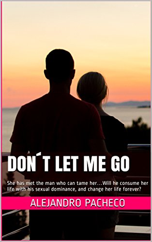 Don´t Let me Go: She has met the man who can tame her…Will he consume her life with his sexual dominance, and change her life forever? (CONTEMPORARY ROMANCE, ... BAD BOY SERIES Book 1) (English Edition) - pacheco, Alejandr