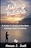 Fishing Indiana: A Guide to the Five Best Fishing Lakes in Indiana (Outdoor Guides)